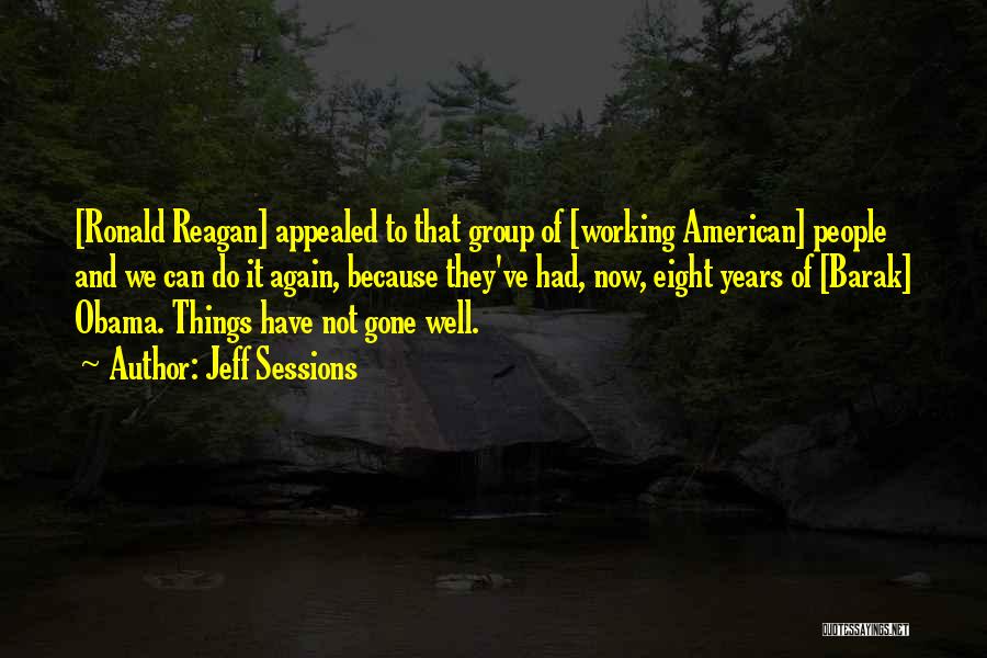 Jeff Sessions Quotes: [ronald Reagan] Appealed To That Group Of [working American] People And We Can Do It Again, Because They've Had, Now,