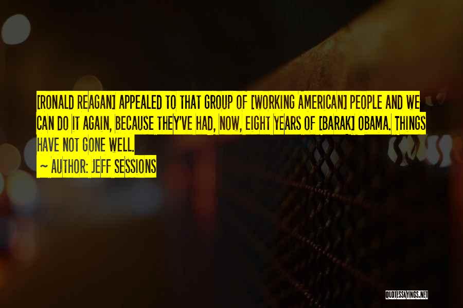 Jeff Sessions Quotes: [ronald Reagan] Appealed To That Group Of [working American] People And We Can Do It Again, Because They've Had, Now,