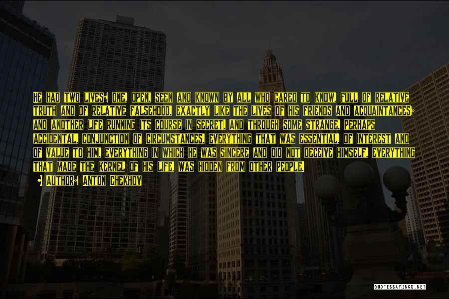 Anton Chekhov Quotes: He Had Two Lives: One, Open, Seen And Known By All Who Cared To Know, Full Of Relative Truth And