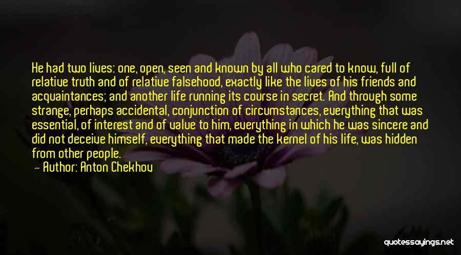 Anton Chekhov Quotes: He Had Two Lives: One, Open, Seen And Known By All Who Cared To Know, Full Of Relative Truth And