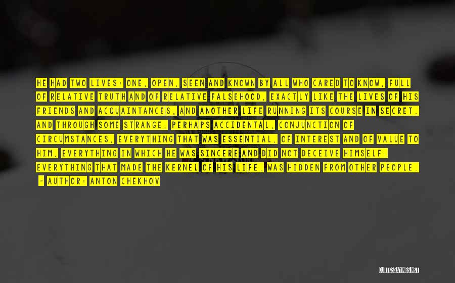 Anton Chekhov Quotes: He Had Two Lives: One, Open, Seen And Known By All Who Cared To Know, Full Of Relative Truth And
