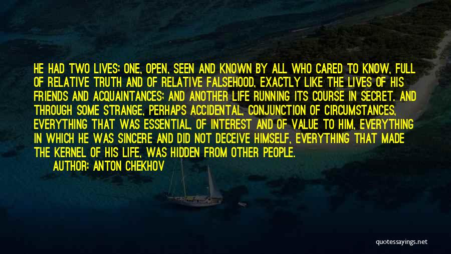 Anton Chekhov Quotes: He Had Two Lives: One, Open, Seen And Known By All Who Cared To Know, Full Of Relative Truth And