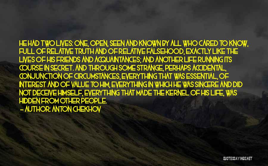 Anton Chekhov Quotes: He Had Two Lives: One, Open, Seen And Known By All Who Cared To Know, Full Of Relative Truth And