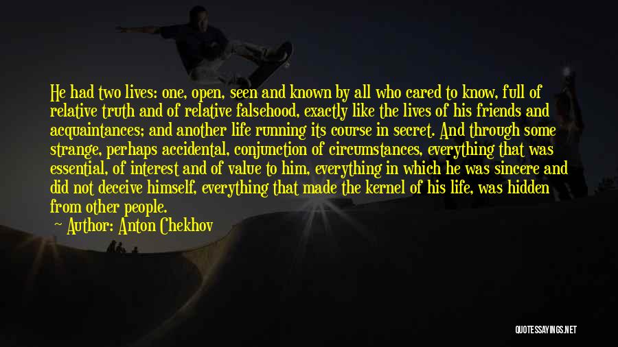 Anton Chekhov Quotes: He Had Two Lives: One, Open, Seen And Known By All Who Cared To Know, Full Of Relative Truth And