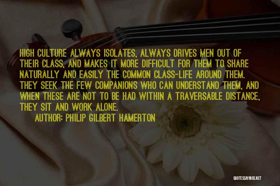 Philip Gilbert Hamerton Quotes: High Culture Always Isolates, Always Drives Men Out Of Their Class, And Makes It More Difficult For Them To Share