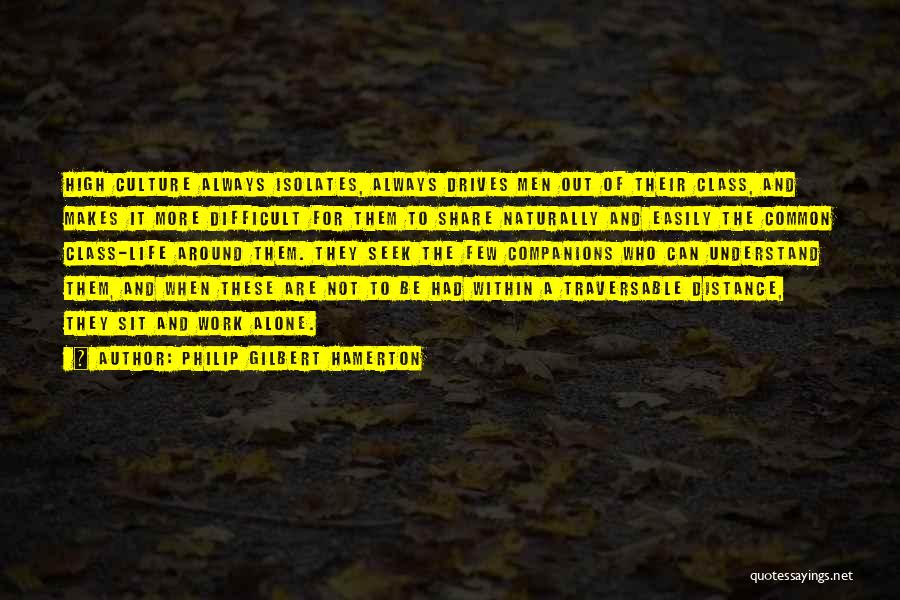 Philip Gilbert Hamerton Quotes: High Culture Always Isolates, Always Drives Men Out Of Their Class, And Makes It More Difficult For Them To Share