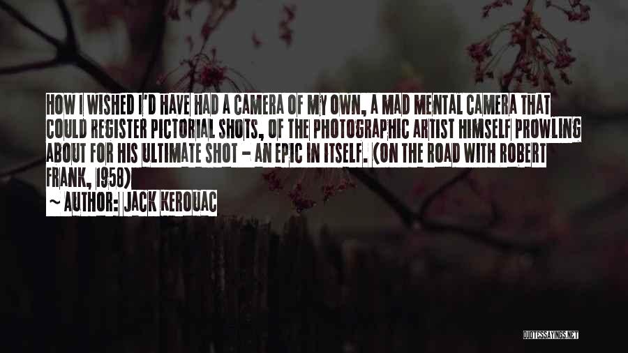 Jack Kerouac Quotes: How I Wished I'd Have Had A Camera Of My Own, A Mad Mental Camera That Could Register Pictorial Shots,