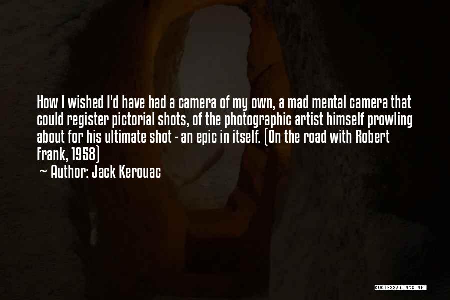 Jack Kerouac Quotes: How I Wished I'd Have Had A Camera Of My Own, A Mad Mental Camera That Could Register Pictorial Shots,