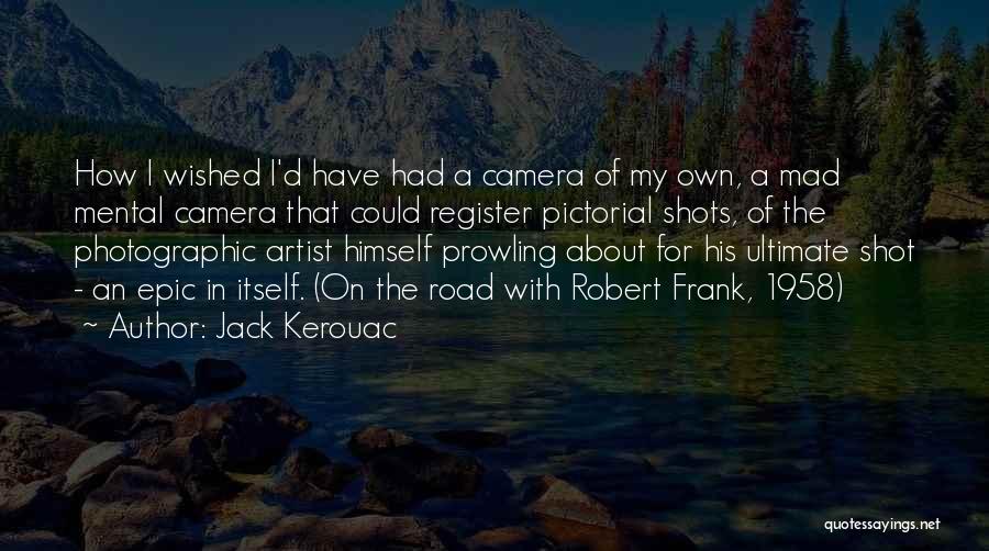 Jack Kerouac Quotes: How I Wished I'd Have Had A Camera Of My Own, A Mad Mental Camera That Could Register Pictorial Shots,