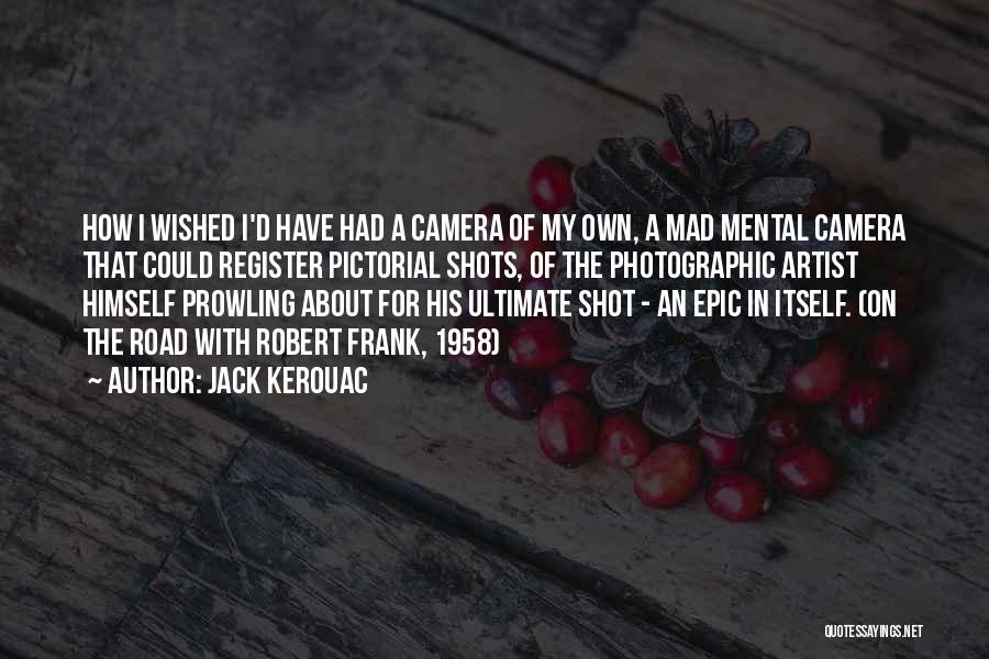 Jack Kerouac Quotes: How I Wished I'd Have Had A Camera Of My Own, A Mad Mental Camera That Could Register Pictorial Shots,