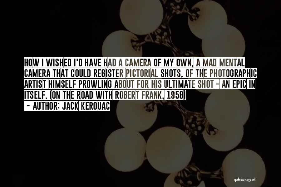 Jack Kerouac Quotes: How I Wished I'd Have Had A Camera Of My Own, A Mad Mental Camera That Could Register Pictorial Shots,