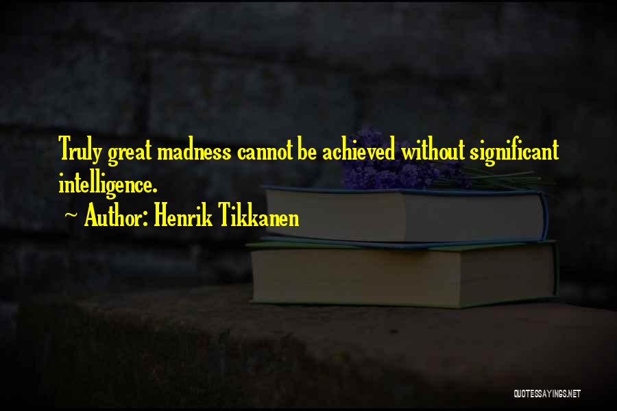 Henrik Tikkanen Quotes: Truly Great Madness Cannot Be Achieved Without Significant Intelligence.