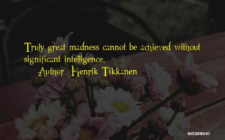 Henrik Tikkanen Quotes: Truly Great Madness Cannot Be Achieved Without Significant Intelligence.