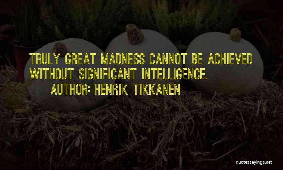 Henrik Tikkanen Quotes: Truly Great Madness Cannot Be Achieved Without Significant Intelligence.