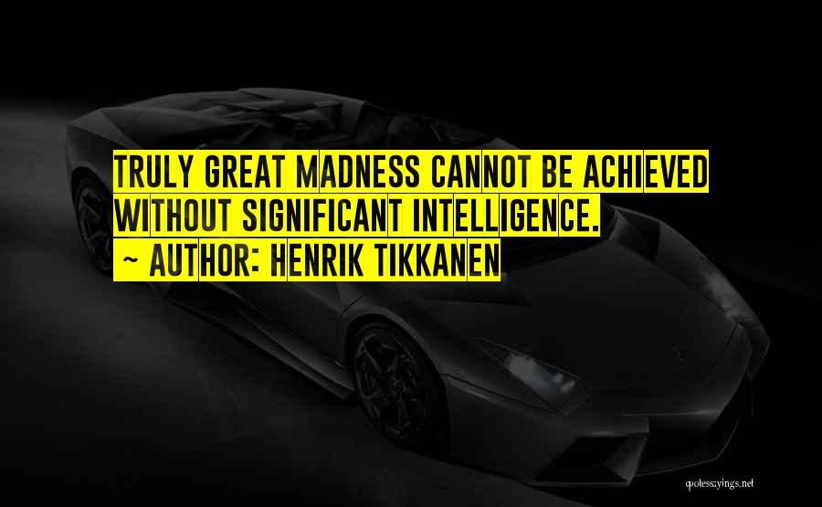 Henrik Tikkanen Quotes: Truly Great Madness Cannot Be Achieved Without Significant Intelligence.