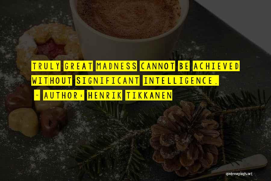 Henrik Tikkanen Quotes: Truly Great Madness Cannot Be Achieved Without Significant Intelligence.