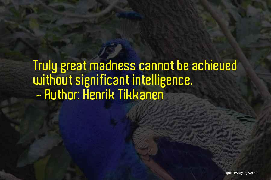 Henrik Tikkanen Quotes: Truly Great Madness Cannot Be Achieved Without Significant Intelligence.