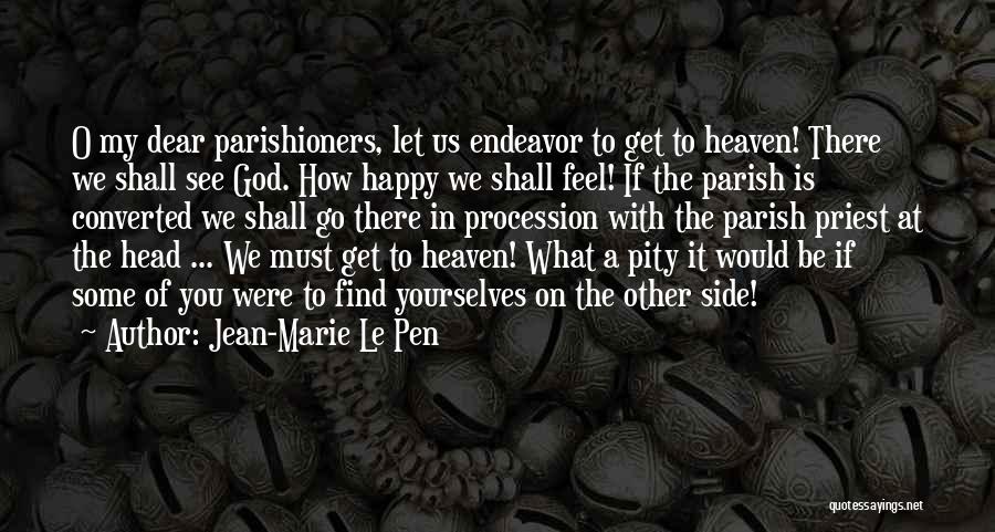 Jean-Marie Le Pen Quotes: O My Dear Parishioners, Let Us Endeavor To Get To Heaven! There We Shall See God. How Happy We Shall