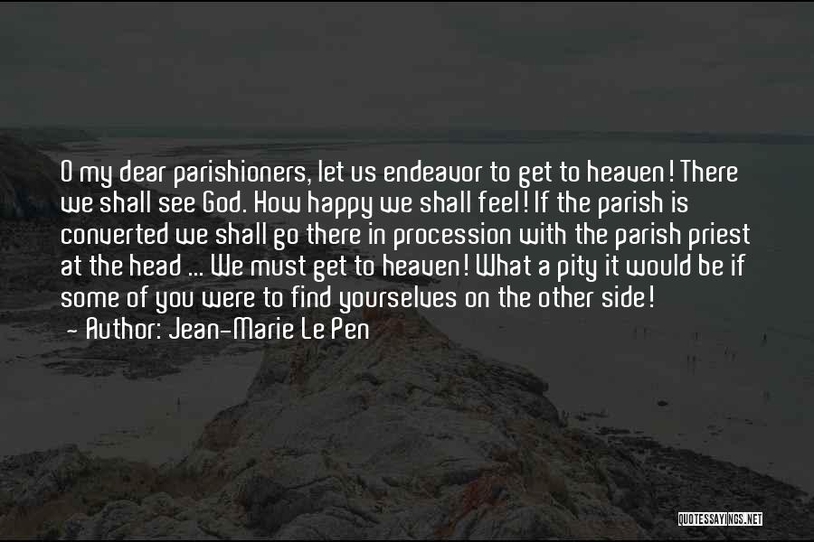 Jean-Marie Le Pen Quotes: O My Dear Parishioners, Let Us Endeavor To Get To Heaven! There We Shall See God. How Happy We Shall