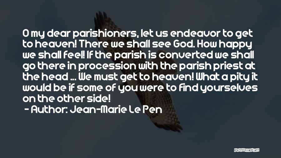 Jean-Marie Le Pen Quotes: O My Dear Parishioners, Let Us Endeavor To Get To Heaven! There We Shall See God. How Happy We Shall