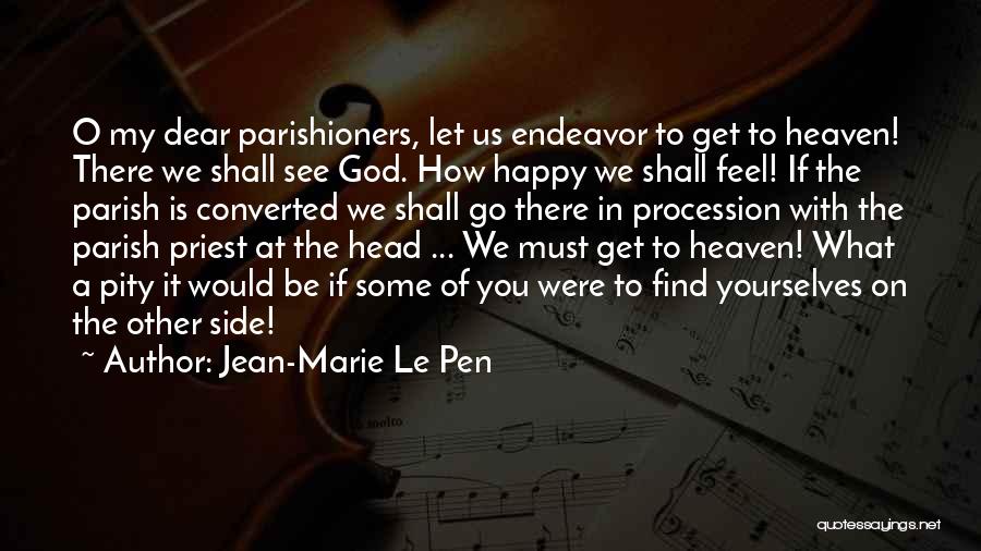 Jean-Marie Le Pen Quotes: O My Dear Parishioners, Let Us Endeavor To Get To Heaven! There We Shall See God. How Happy We Shall