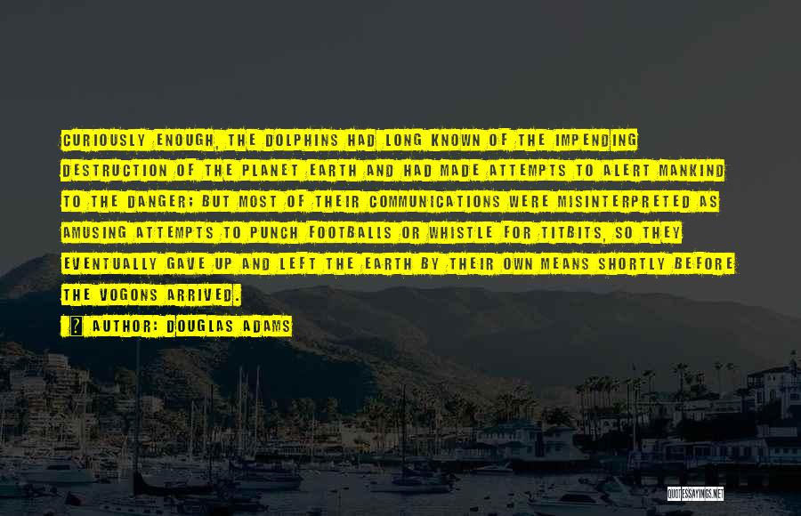 Douglas Adams Quotes: Curiously Enough, The Dolphins Had Long Known Of The Impending Destruction Of The Planet Earth And Had Made Attempts To