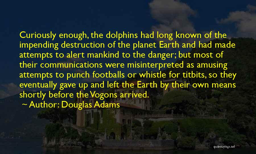 Douglas Adams Quotes: Curiously Enough, The Dolphins Had Long Known Of The Impending Destruction Of The Planet Earth And Had Made Attempts To