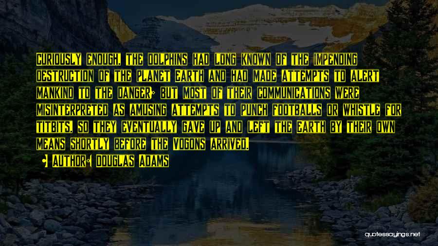 Douglas Adams Quotes: Curiously Enough, The Dolphins Had Long Known Of The Impending Destruction Of The Planet Earth And Had Made Attempts To