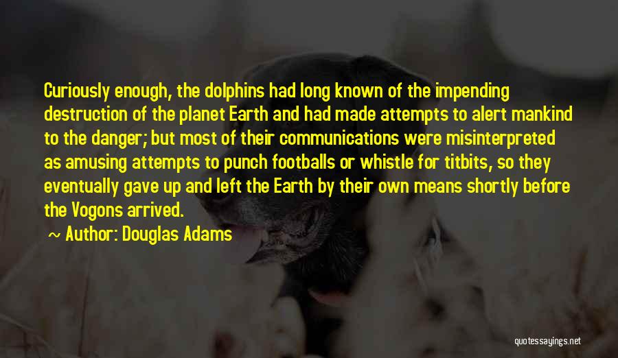 Douglas Adams Quotes: Curiously Enough, The Dolphins Had Long Known Of The Impending Destruction Of The Planet Earth And Had Made Attempts To