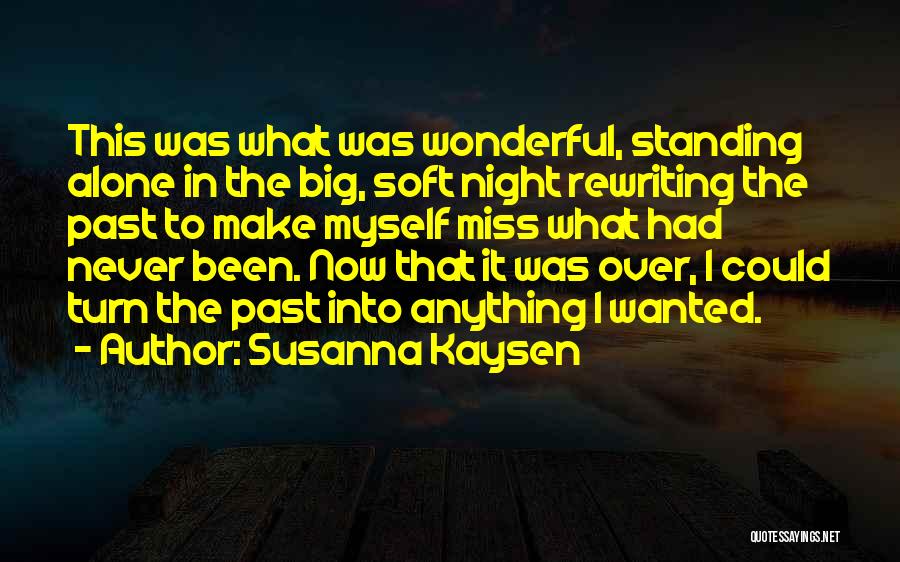 Susanna Kaysen Quotes: This Was What Was Wonderful, Standing Alone In The Big, Soft Night Rewriting The Past To Make Myself Miss What