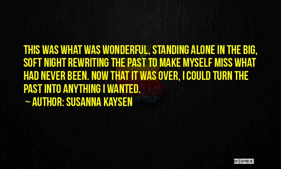 Susanna Kaysen Quotes: This Was What Was Wonderful, Standing Alone In The Big, Soft Night Rewriting The Past To Make Myself Miss What