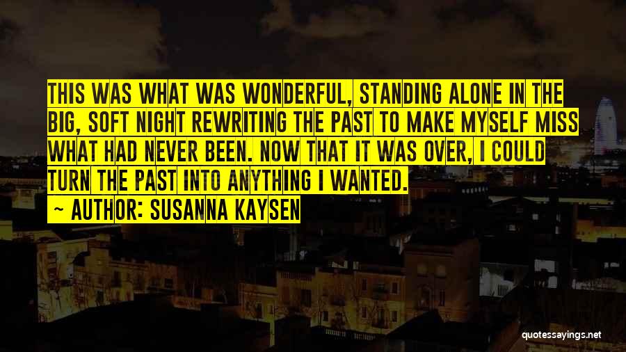 Susanna Kaysen Quotes: This Was What Was Wonderful, Standing Alone In The Big, Soft Night Rewriting The Past To Make Myself Miss What