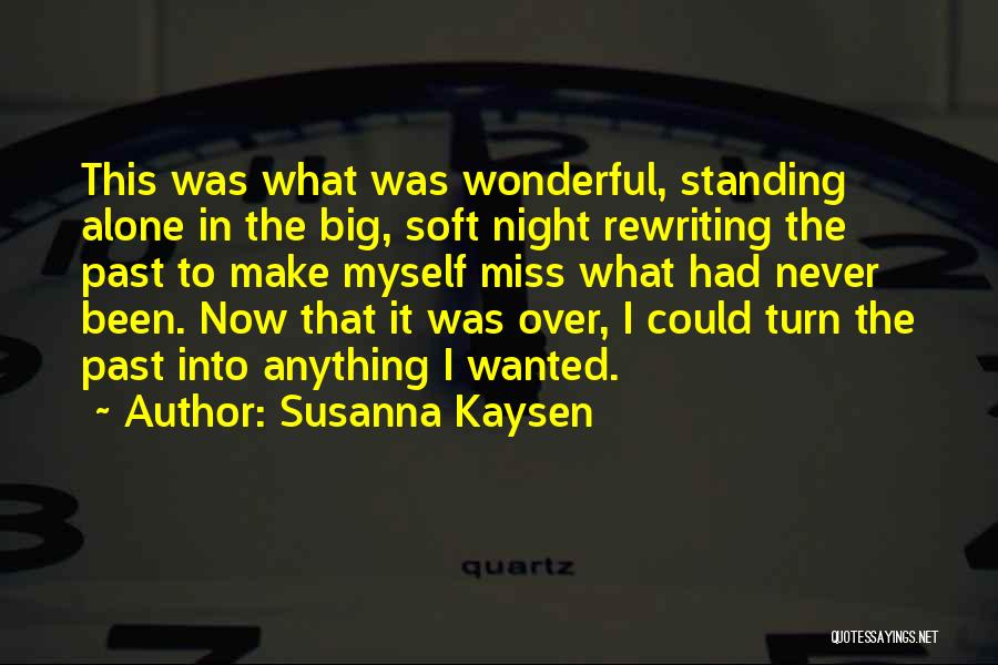 Susanna Kaysen Quotes: This Was What Was Wonderful, Standing Alone In The Big, Soft Night Rewriting The Past To Make Myself Miss What