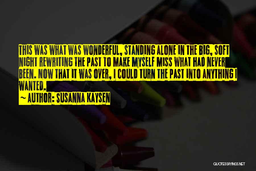 Susanna Kaysen Quotes: This Was What Was Wonderful, Standing Alone In The Big, Soft Night Rewriting The Past To Make Myself Miss What