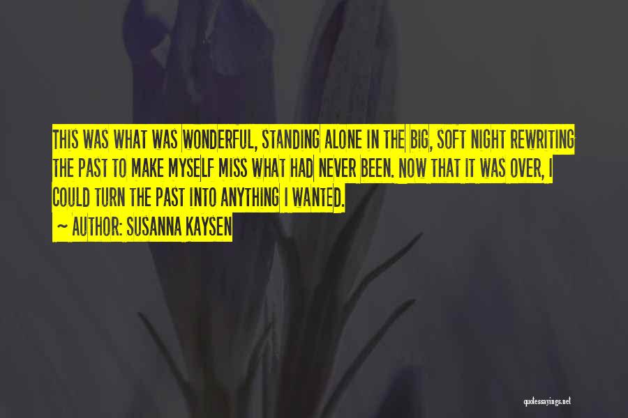 Susanna Kaysen Quotes: This Was What Was Wonderful, Standing Alone In The Big, Soft Night Rewriting The Past To Make Myself Miss What