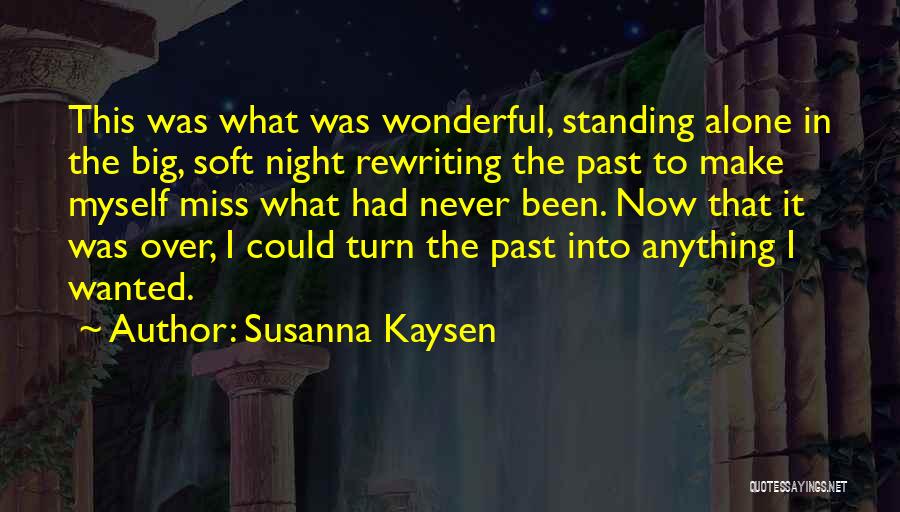 Susanna Kaysen Quotes: This Was What Was Wonderful, Standing Alone In The Big, Soft Night Rewriting The Past To Make Myself Miss What