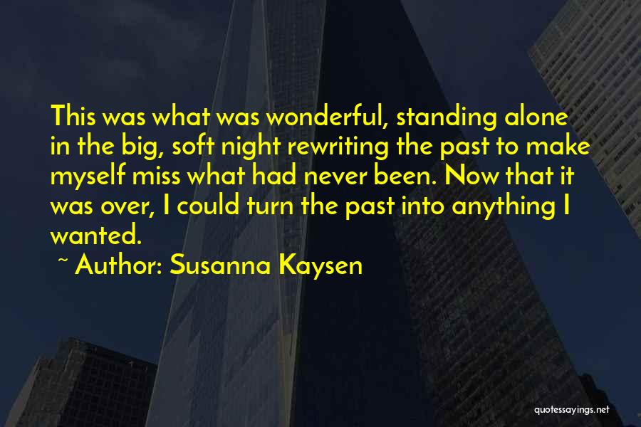 Susanna Kaysen Quotes: This Was What Was Wonderful, Standing Alone In The Big, Soft Night Rewriting The Past To Make Myself Miss What