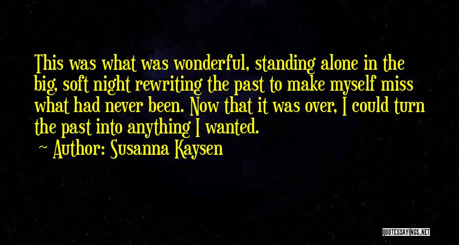 Susanna Kaysen Quotes: This Was What Was Wonderful, Standing Alone In The Big, Soft Night Rewriting The Past To Make Myself Miss What