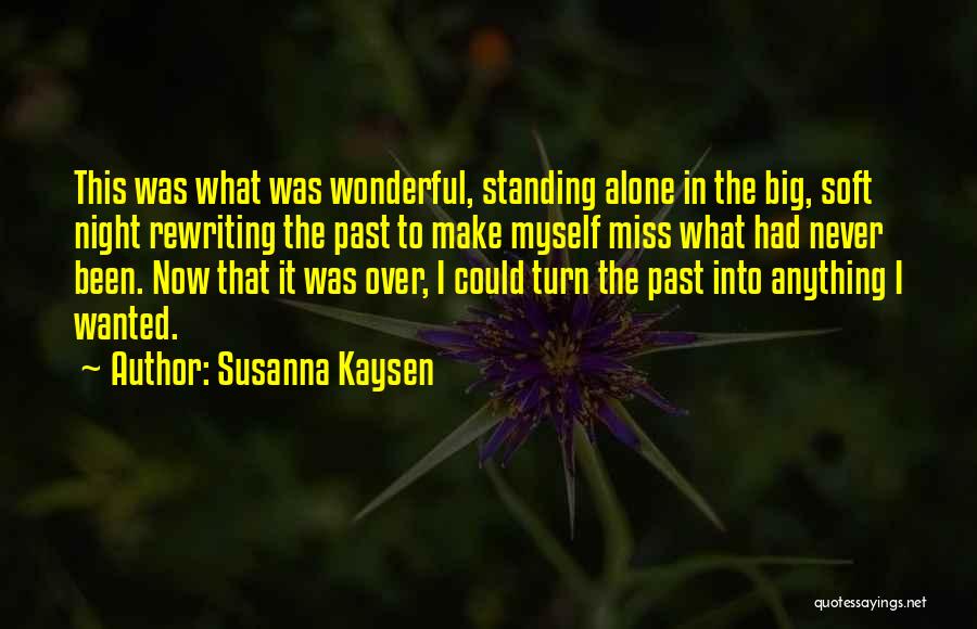 Susanna Kaysen Quotes: This Was What Was Wonderful, Standing Alone In The Big, Soft Night Rewriting The Past To Make Myself Miss What