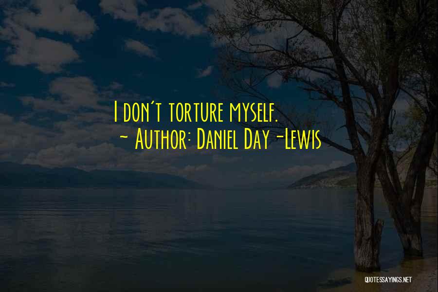 Daniel Day-Lewis Quotes: I Don't Torture Myself.