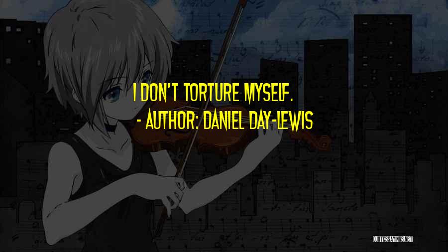 Daniel Day-Lewis Quotes: I Don't Torture Myself.