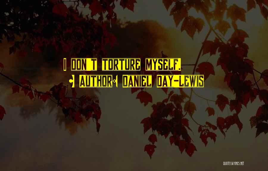 Daniel Day-Lewis Quotes: I Don't Torture Myself.