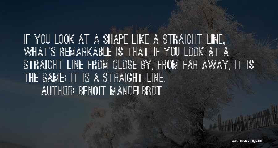 Benoit Mandelbrot Quotes: If You Look At A Shape Like A Straight Line, What's Remarkable Is That If You Look At A Straight