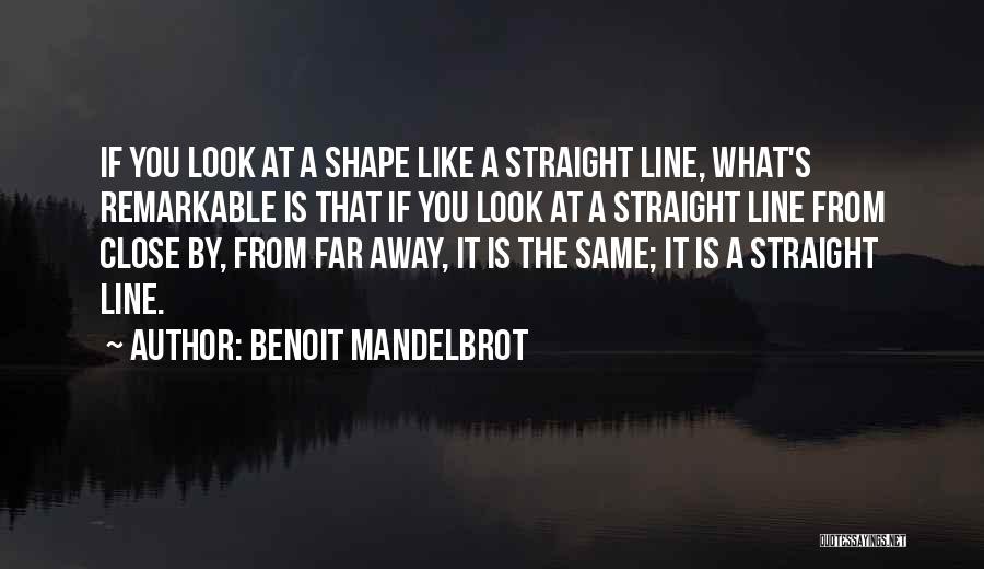 Benoit Mandelbrot Quotes: If You Look At A Shape Like A Straight Line, What's Remarkable Is That If You Look At A Straight