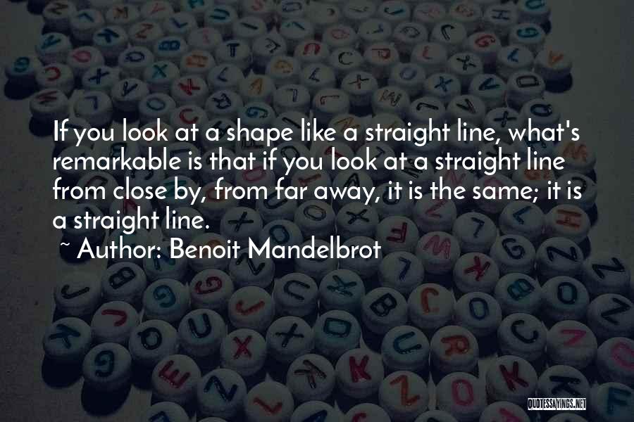 Benoit Mandelbrot Quotes: If You Look At A Shape Like A Straight Line, What's Remarkable Is That If You Look At A Straight