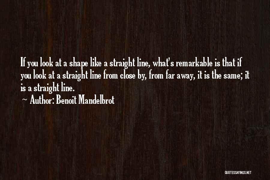 Benoit Mandelbrot Quotes: If You Look At A Shape Like A Straight Line, What's Remarkable Is That If You Look At A Straight