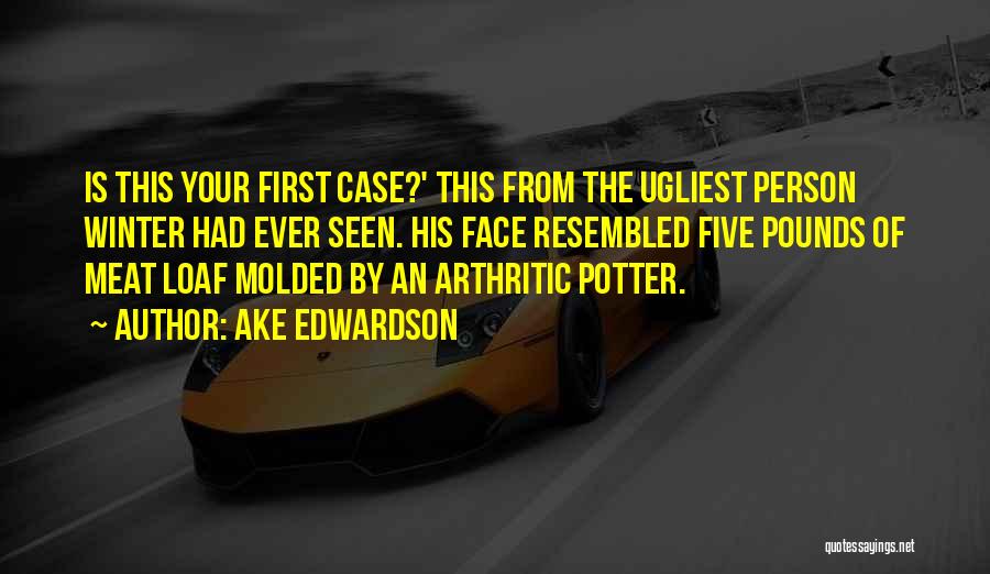 Ake Edwardson Quotes: Is This Your First Case?' This From The Ugliest Person Winter Had Ever Seen. His Face Resembled Five Pounds Of