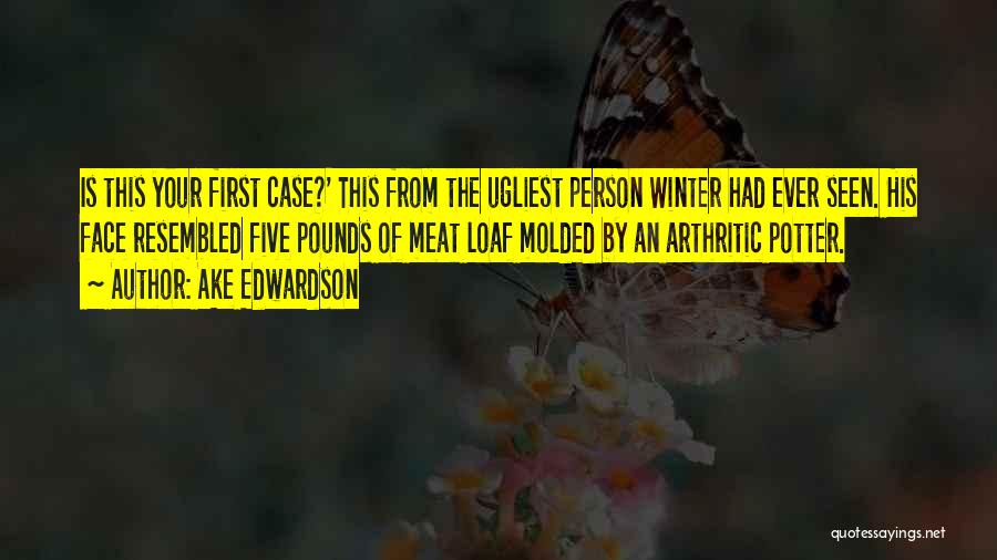 Ake Edwardson Quotes: Is This Your First Case?' This From The Ugliest Person Winter Had Ever Seen. His Face Resembled Five Pounds Of