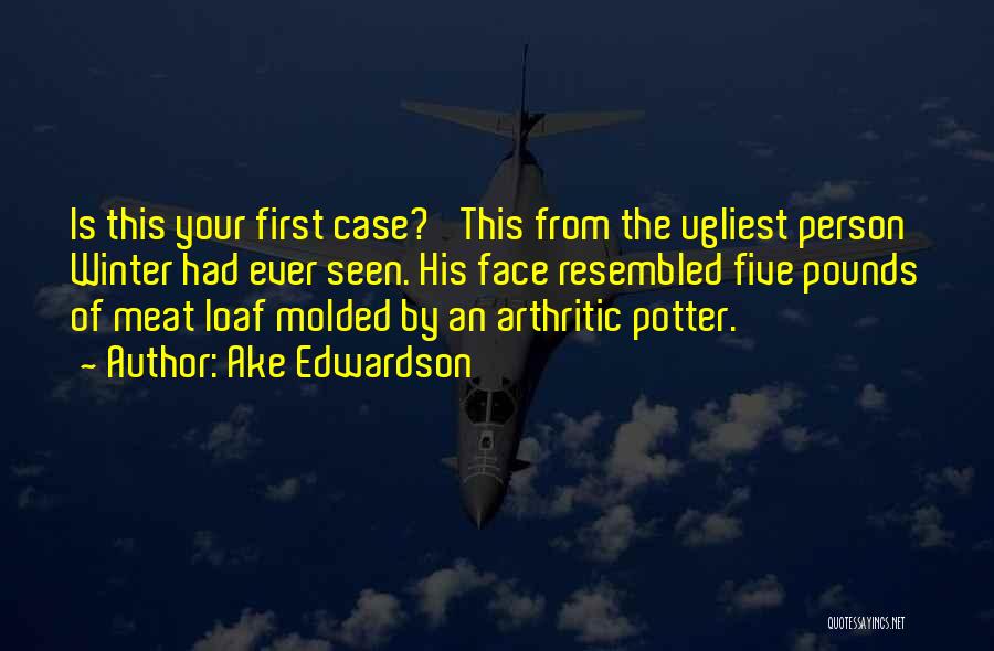 Ake Edwardson Quotes: Is This Your First Case?' This From The Ugliest Person Winter Had Ever Seen. His Face Resembled Five Pounds Of