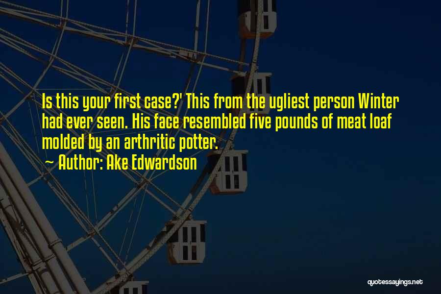 Ake Edwardson Quotes: Is This Your First Case?' This From The Ugliest Person Winter Had Ever Seen. His Face Resembled Five Pounds Of